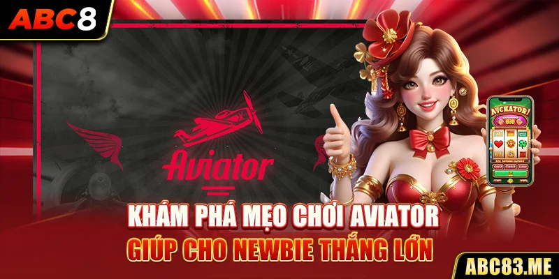 Khám phá mẹo chơi Aviator giúp cho newbie thắng lớn