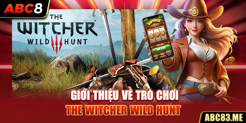 Giới thiệu về trò chơi The Witcher Wild Hunt hot nhất 2024