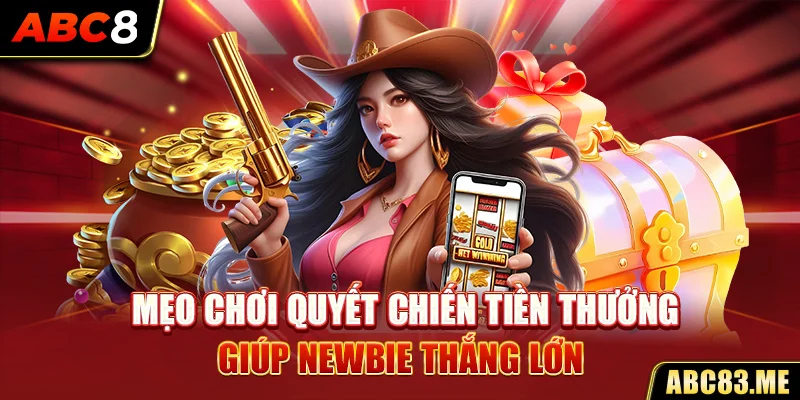 Mẹo chơi Quyết chiến tiền thưởng giúp newbie thắng lớn