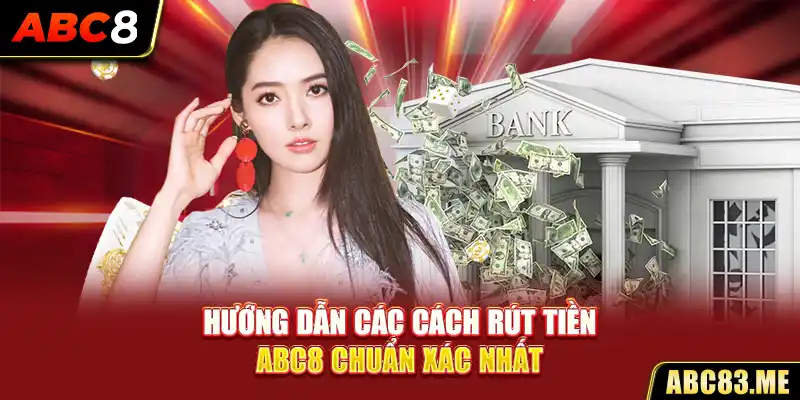 Hướng dẫn các cách rút tiền ABC8 chuẩn xác nhất